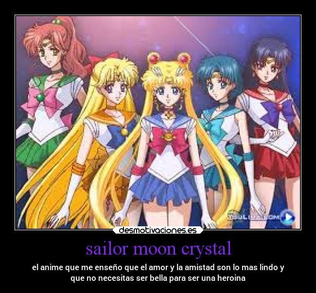 sailor moon crystal - el anime que me enseño que el amor y la amistad son lo mas lindo y
que no necesitas ser bella para ser una heroina