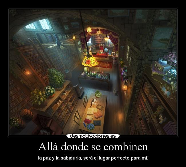 Allá donde se combinen - la paz y la sabiduría, será el lugar perfecto para mí.