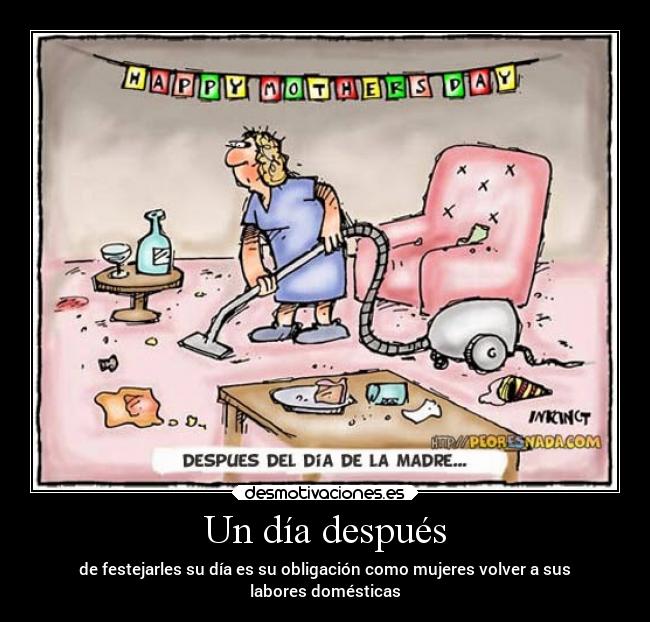 Un día después - de festejarles su día es su obligación como mujeres volver a sus
labores domésticas