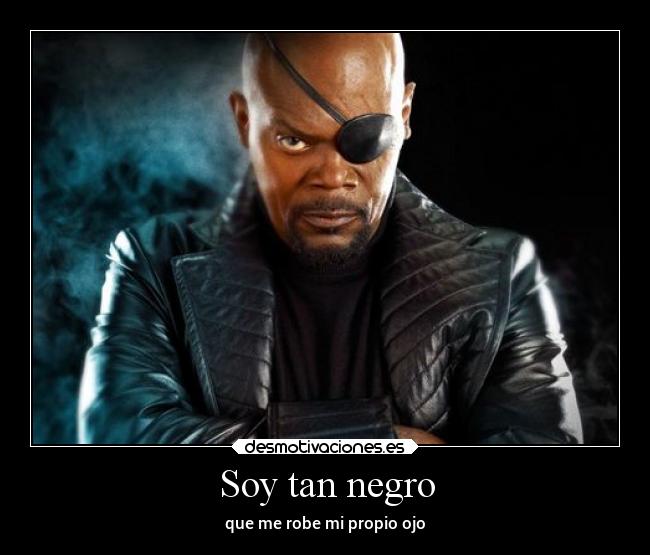 Soy tan negro - que me robe mi propio ojo