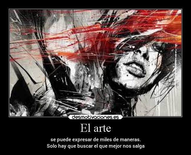 El arte - se puede expresar de miles de maneras.
Solo hay que buscar el que mejor nos salga