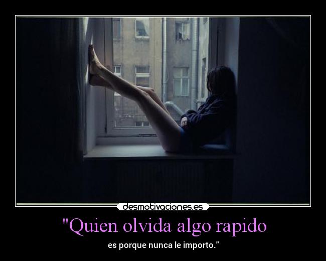 Quien olvida algo rapido - es porque nunca le importo.