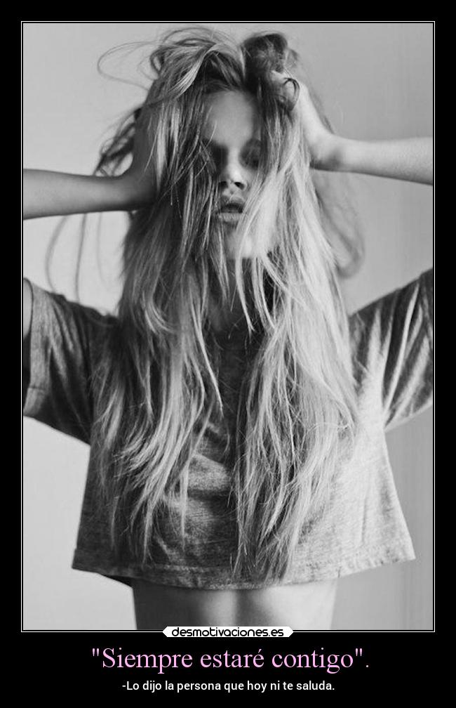 Siempre estaré contigo. - -Lo dijo la persona que hoy ni te saluda.