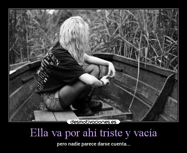 Ella va por ahí triste y vacía - pero nadie parece darse cuenta...