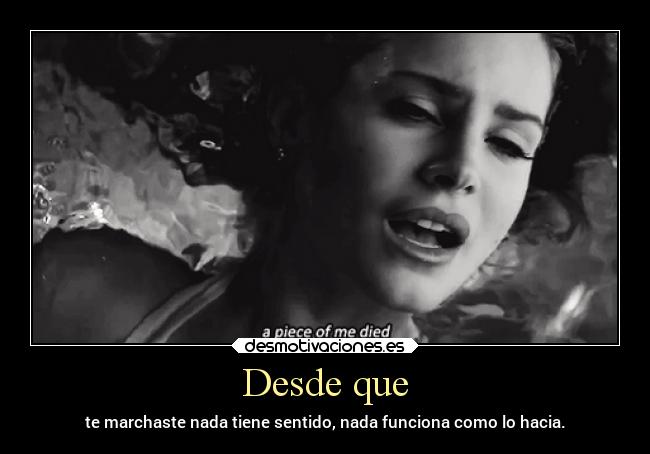 Desde que - te marchaste nada tiene sentido, nada funciona como lo hacia.