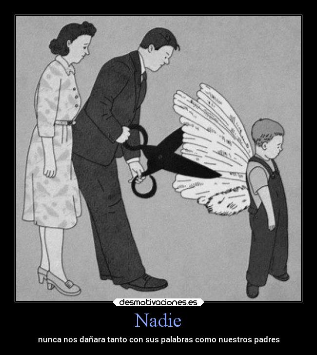 Nadie - nunca nos dañara tanto con sus palabras como nuestros padres