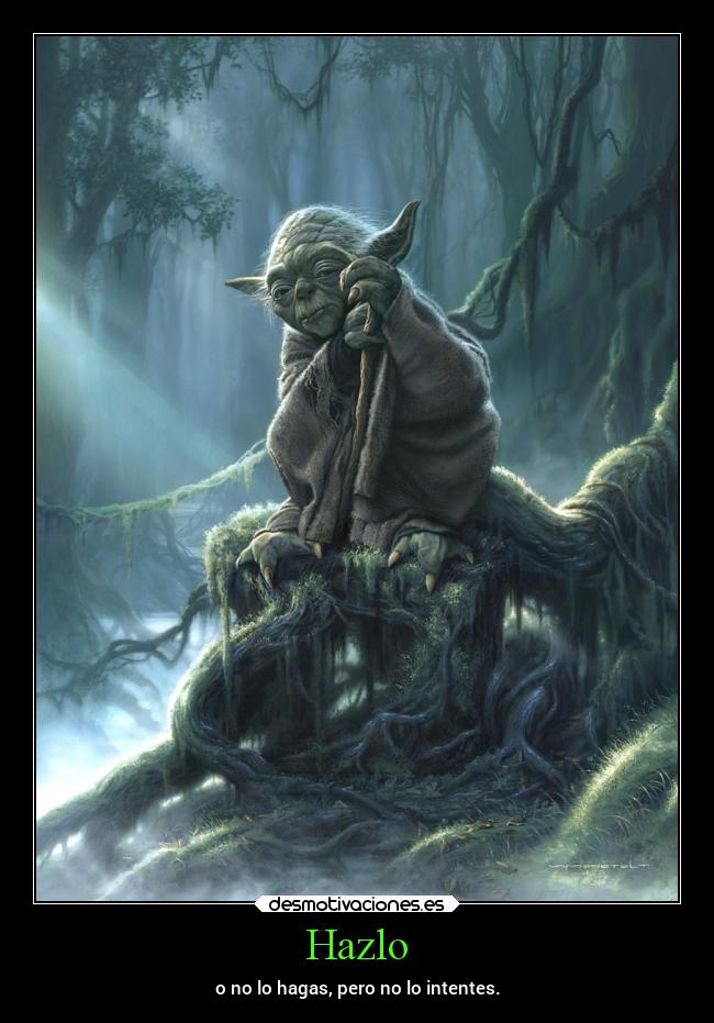 Hazlo - o no lo hagas, pero no lo intentes.