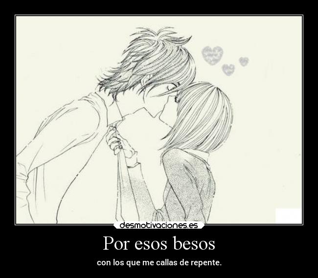 Por esos besos - con los que me callas de repente.