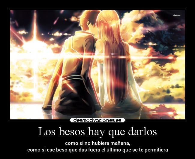 Los besos hay que darlos - como si no hubiera mañana,
como si ese beso que das fuera el último que se te permitiera