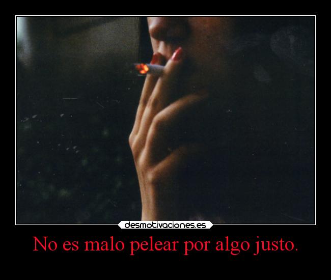 No es malo pelear por algo justo. - 