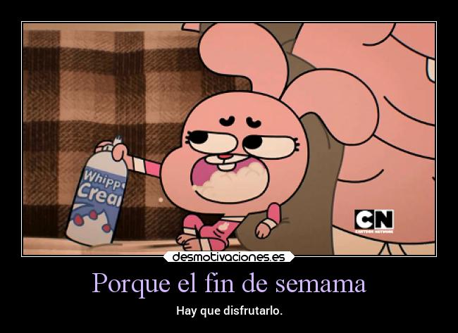 Porque el fin de semama - Hay que disfrutarlo.