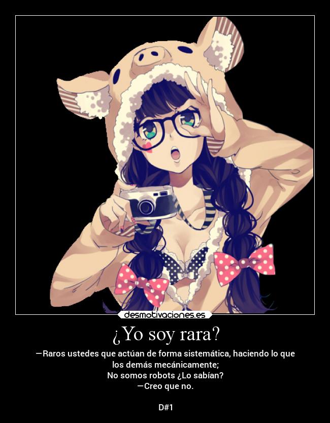 ¿Yo soy rara? - —Raros ustedes que actúan de forma sistemática, haciendo lo que
los demás mecánicamente;
No somos robots ¿Lo sabían?
—Creo que no.

D#1