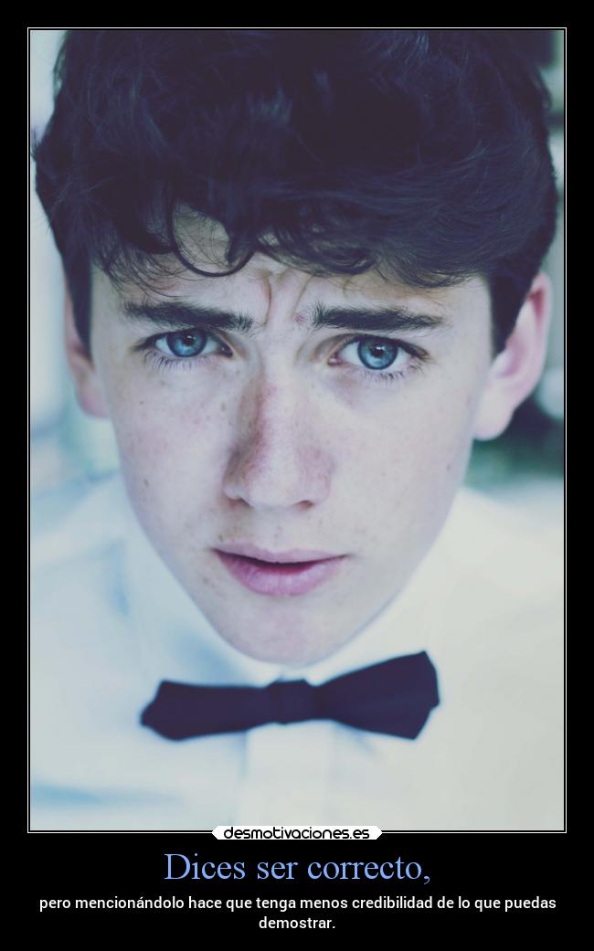 Dices ser correcto, - pero mencionándolo hace que tenga menos credibilidad de lo que puedas
demostrar.