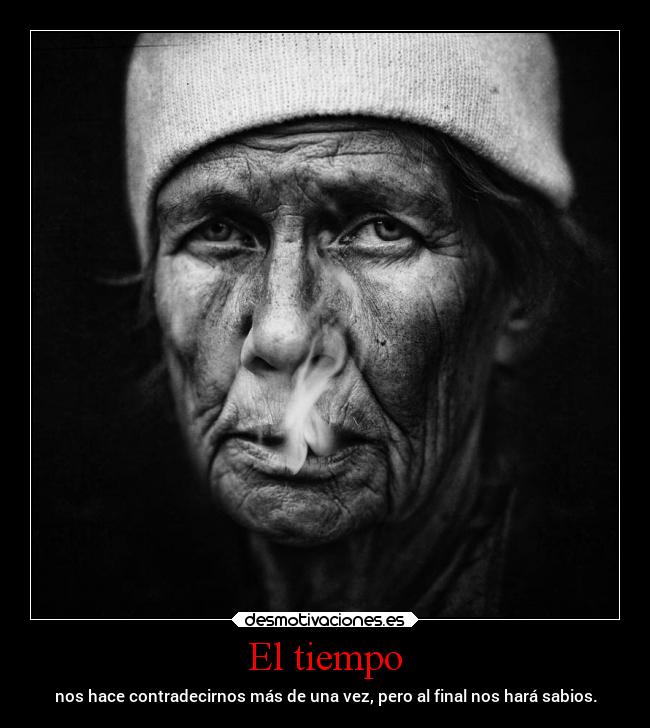 El tiempo - nos hace contradecirnos más de una vez, pero al final nos hará sabios.