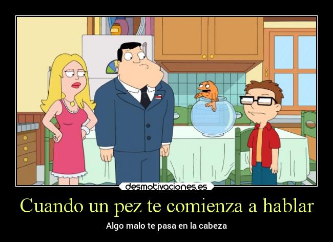 Cuando un pez te comienza a hablar - Algo malo te pasa en la cabeza