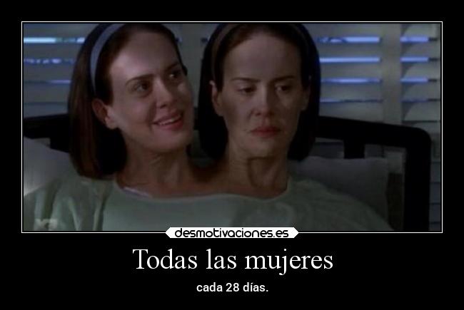 Todas las mujeres - cada 28 días.