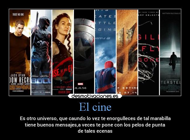 El cine - Es otro universo, que caundo lo vez te enorgulleces de tal marabilla
tiene buenos mensajes,a veces te pone con los pelos de punta
de tales ecenas