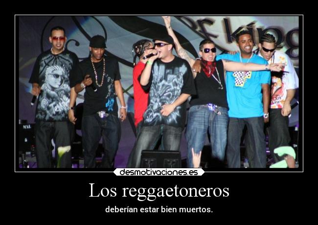 Los reggaetoneros - deberían estar bien muertos.