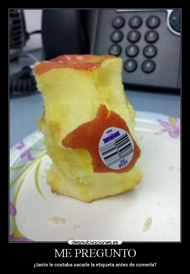 ME PREGUNTO - ¿tanto le costaba sacarle la etiqueta antes de comerla?