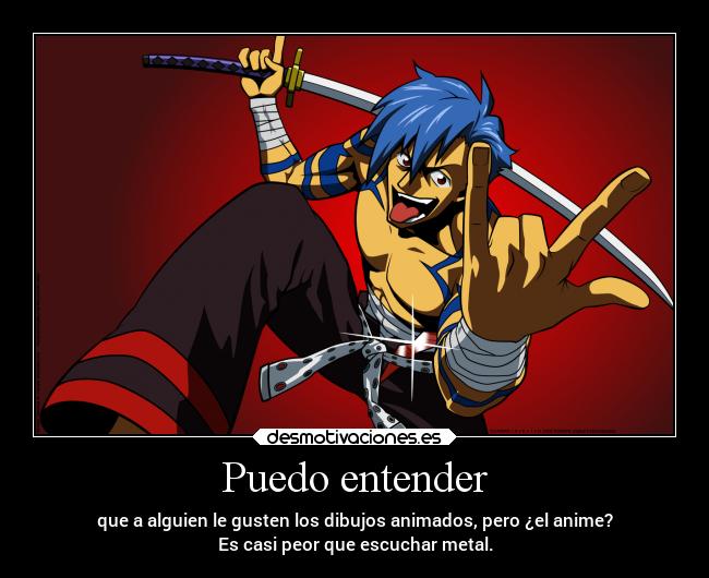 Puedo entender - que a alguien le gusten los dibujos animados, pero ¿el anime?
Es casi peor que escuchar metal.