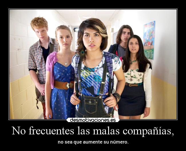No frecuentes las malas compañías, - no sea que aumente su número.