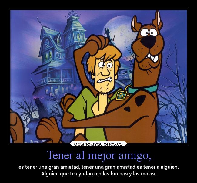 Tener al mejor amigo, - es tener una gran amistad, tener una gran amistad es tener a alguien.
Alguien que te ayudara en las buenas y las malas.