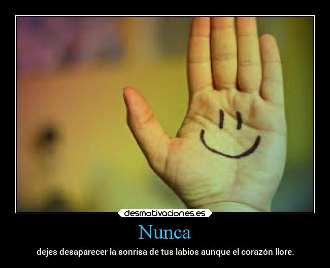 Nunca - dejes desaparecer la sonrisa de tus labios aunque el corazón llore.