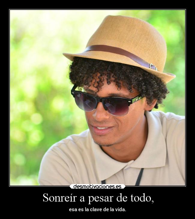 Sonreír a pesar de todo, - esa es la clave de la vida.