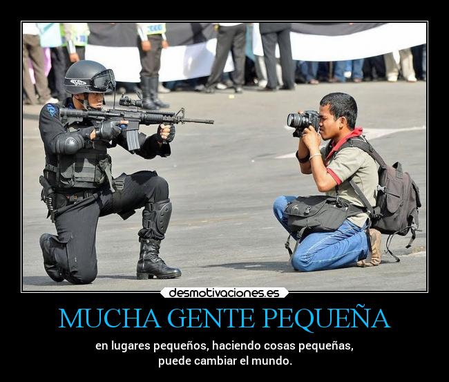 MUCHA GENTE PEQUEÑA - en lugares pequeños, haciendo cosas pequeñas,
puede cambiar el mundo.