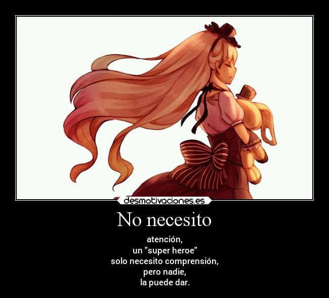 No necesito - atención,
un super heroe
solo necesito comprensión,
pero nadie,
la puede dar.
