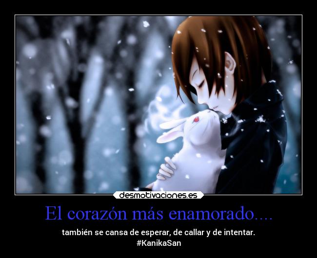 El corazón más enamorado.... - también se cansa de esperar, de callar y de intentar.
#KanikaSan