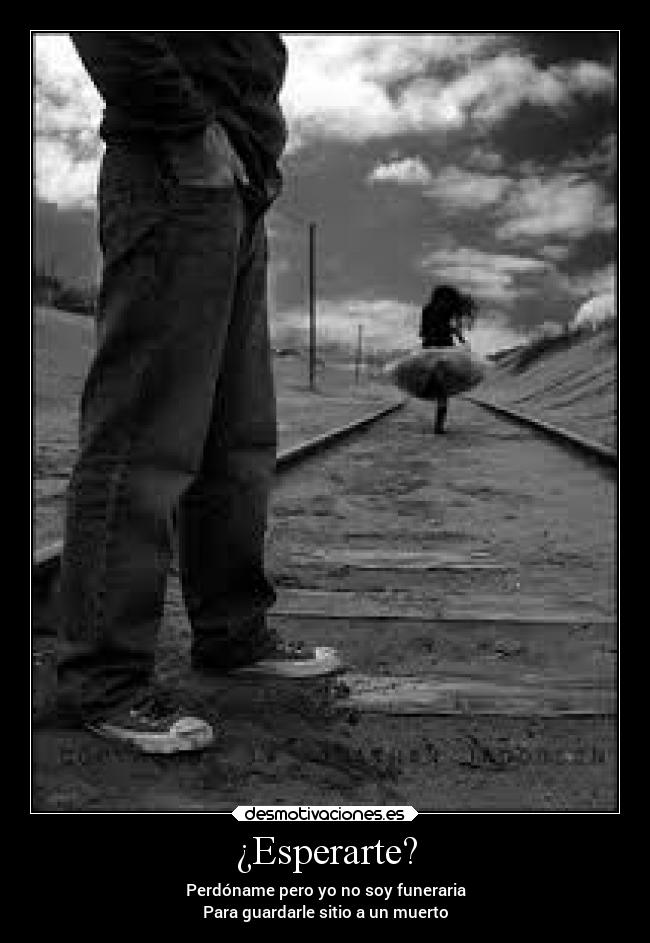 ¿Esperarte? - Perdóname pero yo no soy funeraria
Para guardarle sitio a un muerto