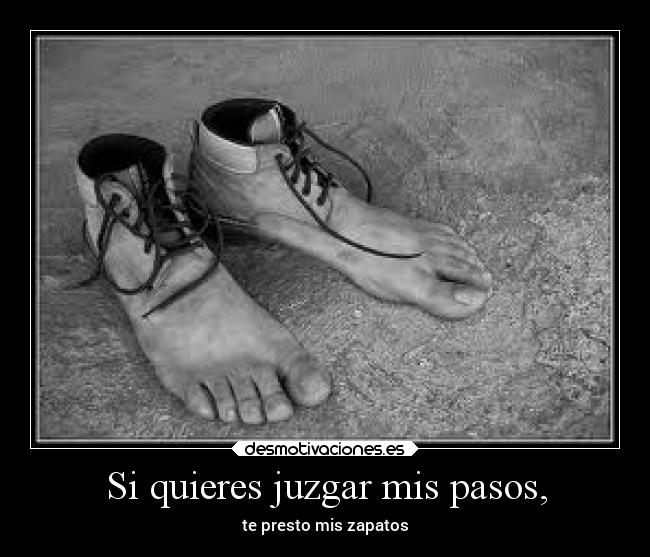 Si quieres juzgar mis pasos, -