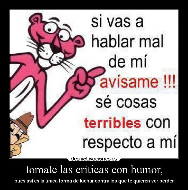 tomate las críticas con humor, - pues así es la única forma de luchar contra los que te quieren ver perder