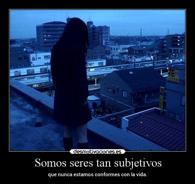 Somos seres tan subjetivos -