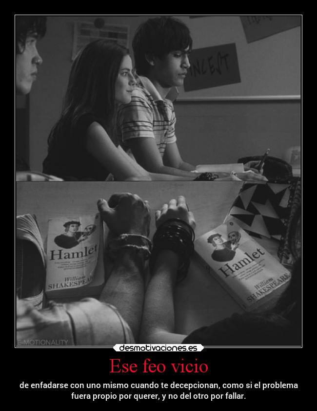 Ese feo vicio - de enfadarse con uno mismo cuando te decepcionan, como si el problema
fuera propio por querer, y no del otro por fallar.