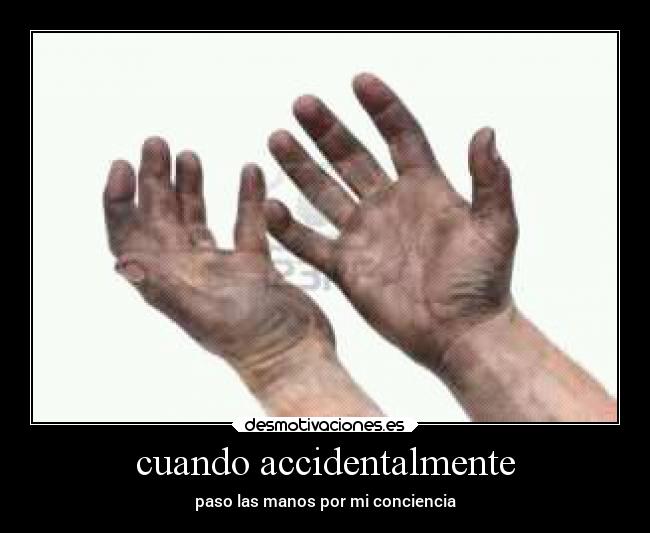 cuando accidentalmente - paso las manos por mi conciencia