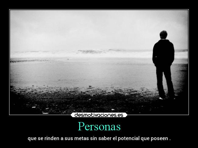 Personas - que se rinden a sus metas sin saber el potencial que poseen .