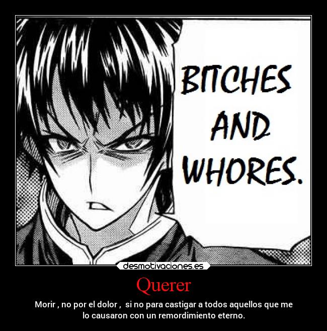 Querer - Morir , no por el dolor , si no para castigar a todos aquellos que me
lo causaron con un remordimiento eterno.