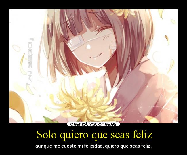 Solo quiero que seas feliz - aunque me cueste mi felicidad, quiero que seas feliz.