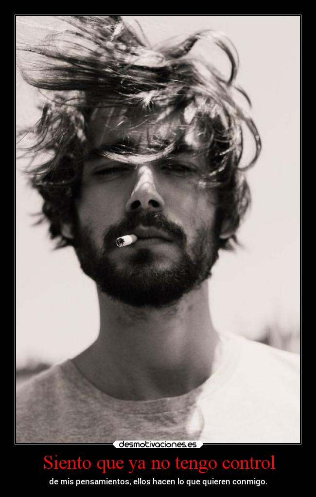 Siento que ya no tengo control - de mis pensamientos, ellos hacen lo que quieren conmigo.