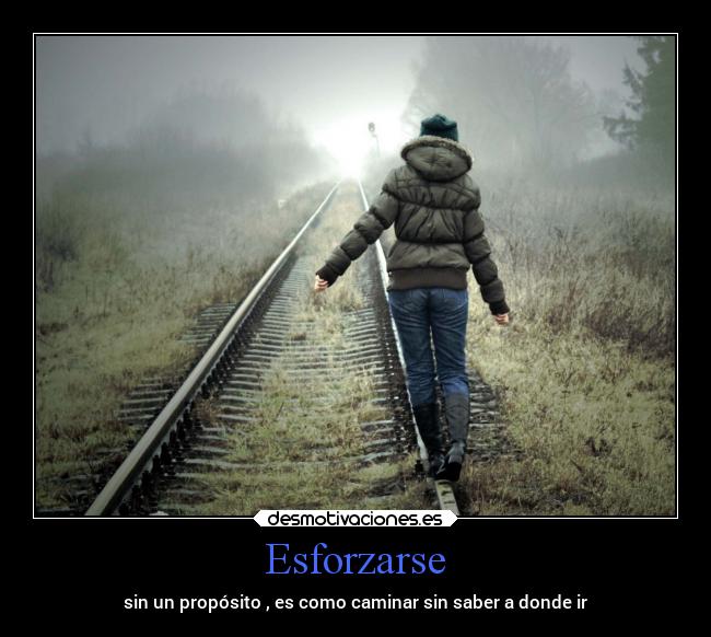 Esforzarse - sin un propósito , es como caminar sin saber a donde ir