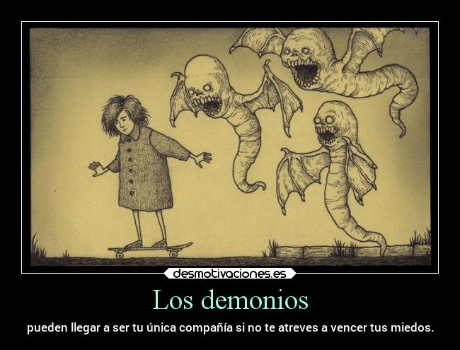 Los demonios - pueden llegar a ser tu única compañía si no te atreves a vencer tus miedos.
