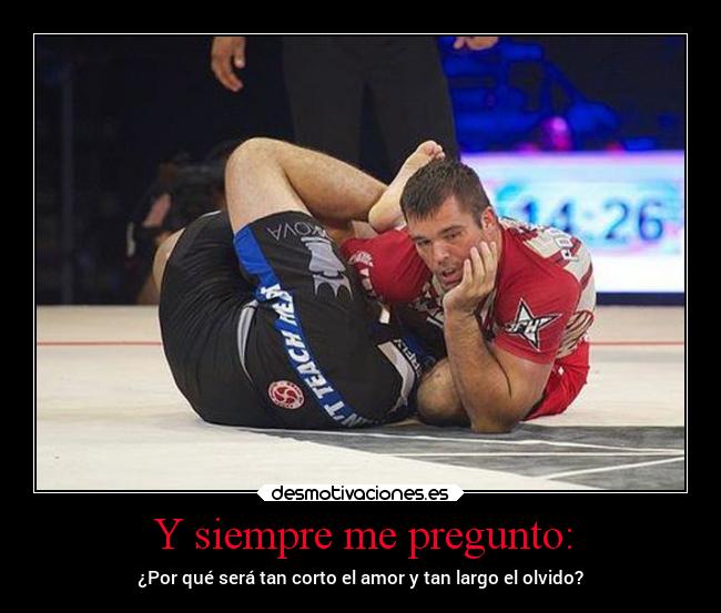 Y siempre me pregunto: - ¿Por qué será tan corto el amor y tan largo el olvido?