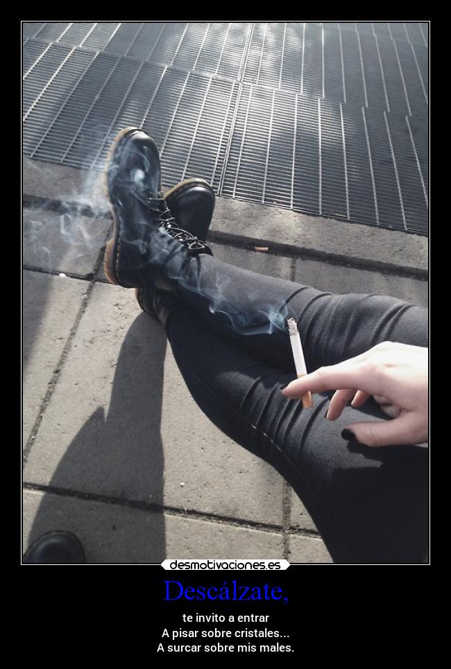 Descálzate, - te invito a entrar
A pisar sobre cristales...
A surcar sobre mis males.