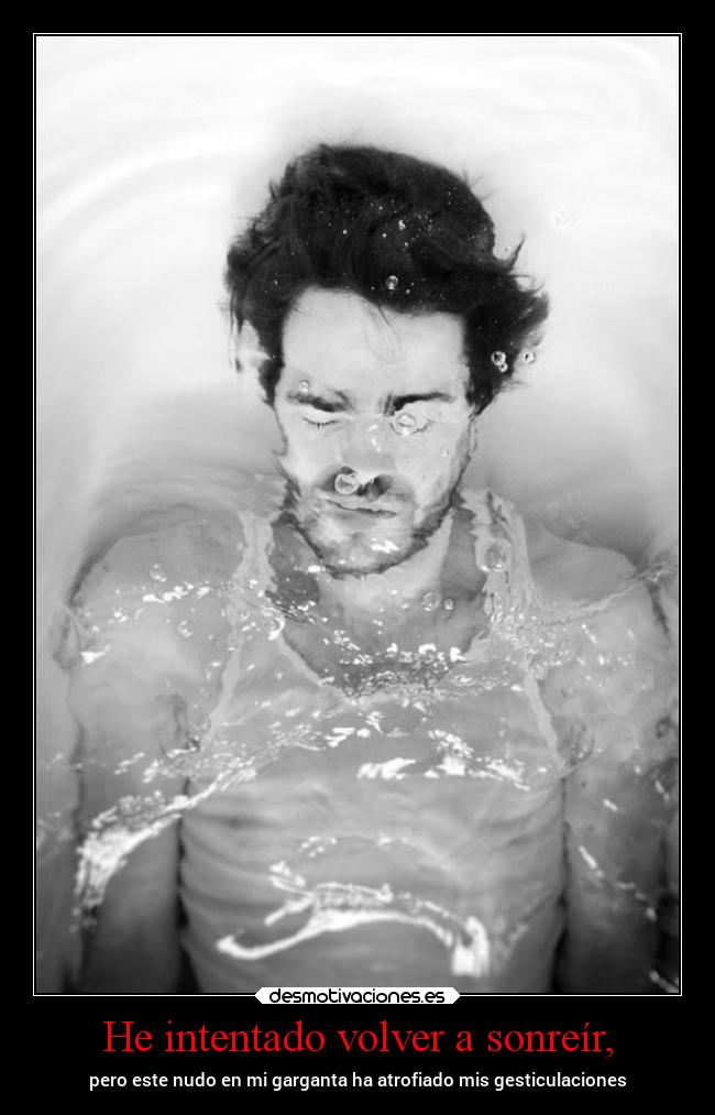 He intentado volver a sonreír, - pero este nudo en mi garganta ha atrofiado mis gesticulaciones