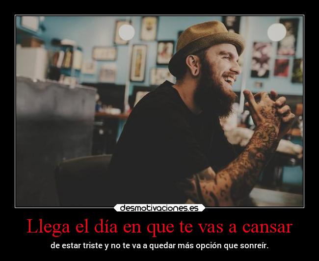 Llega el día en que te vas a cansar - 
