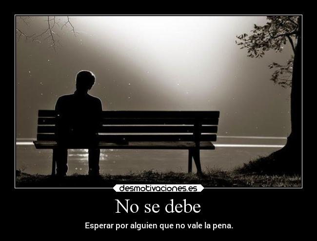 No se debe - Esperar por alguien que no vale la pena.
