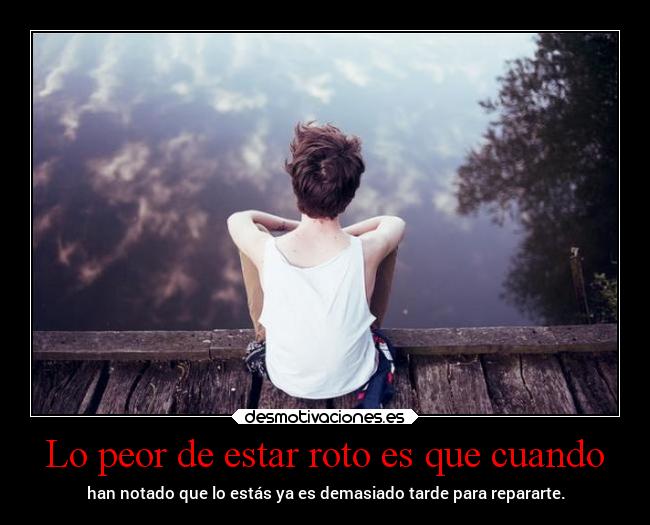 Lo peor de estar roto es que cuando - 