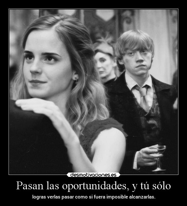 Pasan las oportunidades, y tú sólo - 